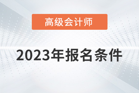 2023正高級會計師報名條件有哪些？