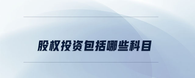 股權(quán)投資包括哪些科目 股權(quán)投資包括哪些科目