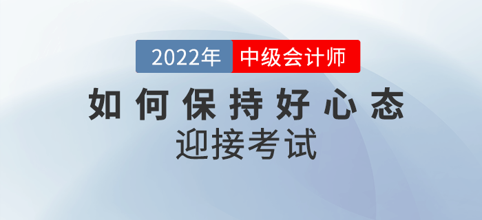 2022年中級會計備考余額不足，如何保持良好心態(tài)迎接考試？