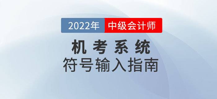 2022年中級會計機(jī)考系統(tǒng)符號輸入指南來襲！趕緊收藏！