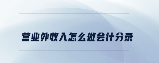 營業(yè)外收入怎么做會計分錄 營業(yè)外收入怎么做會計分錄