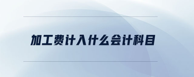 加工費計入什么會計科目 加工費計入什么會計科目