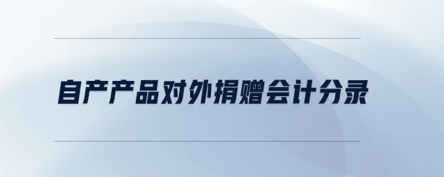 自產(chǎn)產(chǎn)品對外捐贈會計分錄