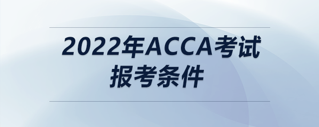 2022年acca考試報(bào)考條件