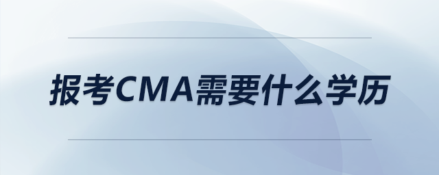 報(bào)考cma需要什么學(xué)歷 報(bào)考cma需要什么學(xué)歷