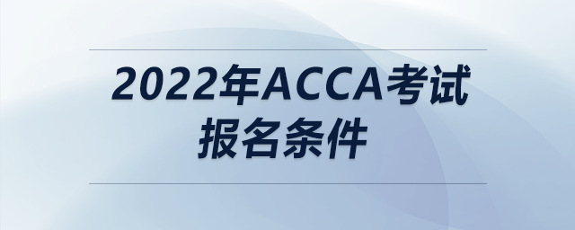 2022年ACCA考試報(bào)名條件 2022年ACCA考試報(bào)名條件