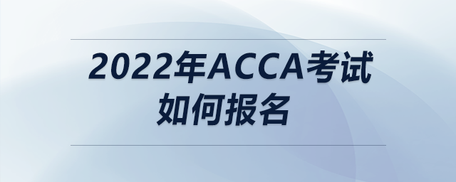 2022年ACCA考試如何報(bào)名 2022年ACCA考試如何報(bào)名