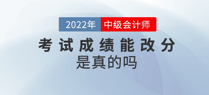 2022年中級(jí)會(huì)計(jì)考試成績(jī)能改分，是真的嗎？