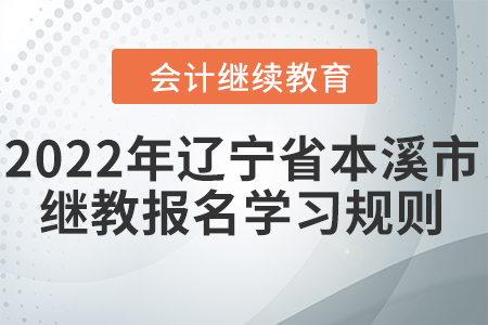 2022年遼寧省本溪市會計繼續(xù)教育報名學(xué)習(xí)規(guī)則 2022年遼寧省本溪市會計繼續(xù)教育報名學(xué)習(xí)規(guī)則