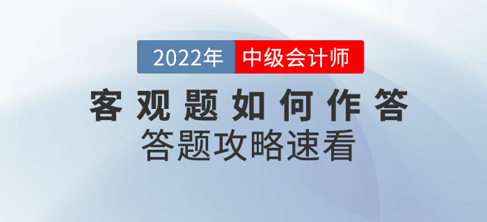 2022年中級(jí)會(huì)計(jì)考試在即，客觀題如何作答？答題攻略已整理速看！
