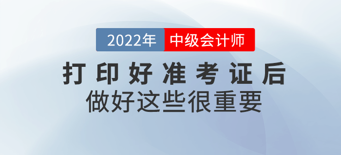 2022年中級會計打印好準(zhǔn)考證后，做好這些事情很重要！