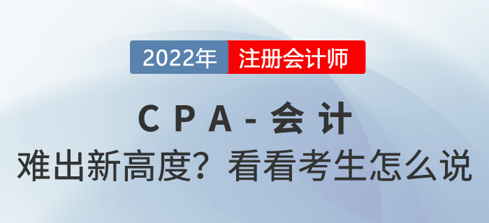 2022年cpa會計“難”出新高度？來看看考生怎么說