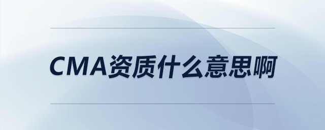 cma資質(zhì)什么意思啊 cma資質(zhì)什么意思啊