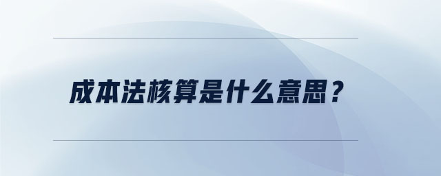 成本法核算是什么意思？