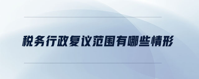 稅務行政復議范圍有哪些情形