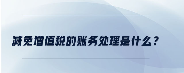 減免增值稅的賬務處理是什么？