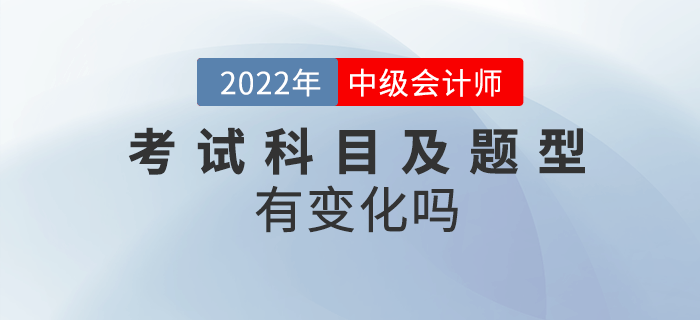 2022年中級會計(jì)考試內(nèi)容及題型有變化嗎？