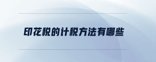 印花稅的計稅方法有哪些 印花稅的計稅方法有哪些