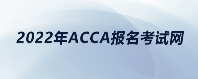 2022年acca報(bào)名考試網(wǎng)