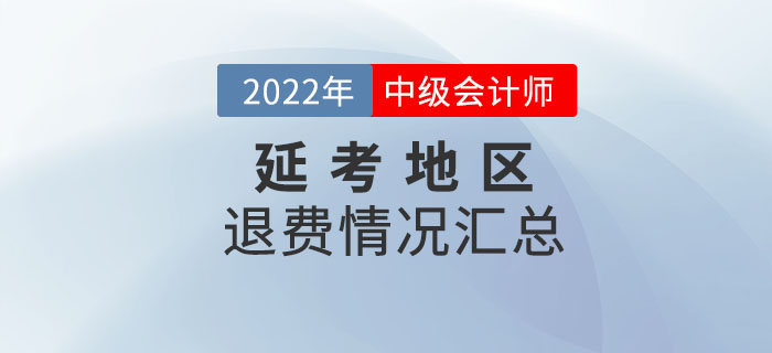 2022年中級(jí)會(huì)計(jì)考試延考地區(qū)退費(fèi)情況匯總