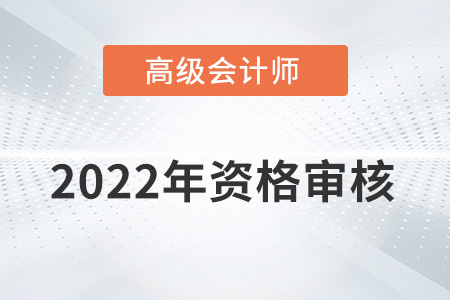 湖南2022年高級(jí)會(huì)計(jì)師資格審核方式：考后資格復(fù)審