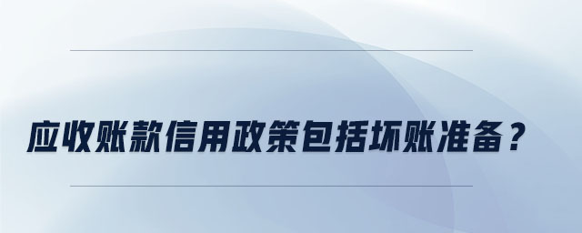 應(yīng)收賬款信用政策包括壞賬準(zhǔn)備？