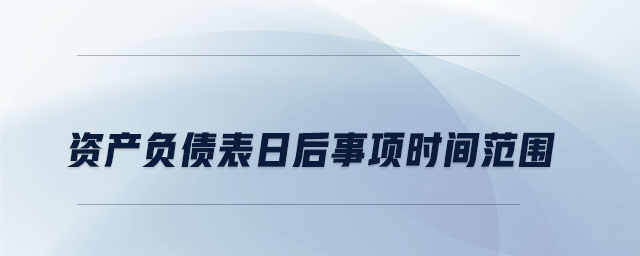 資產(chǎn)負債表日后事項時間范圍
