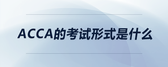 ACCA的考試形式是什么