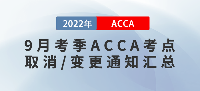 考生注意！2022年9月考季ACCA考點取消/變更通知匯總！
