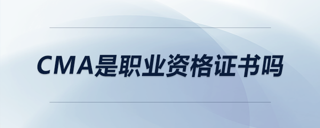 cma是職業(yè)資格證書嗎 cma是職業(yè)資格證書嗎