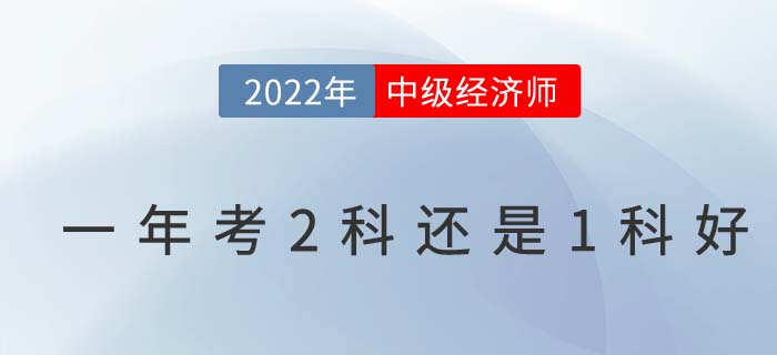 2022年首次報(bào)考中級(jí)經(jīng)濟(jì)師一年考2科還是1科好？