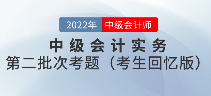 2022年中級(jí)會(huì)計(jì)實(shí)務(wù)考試題及參考答案第二批次_考生回憶版