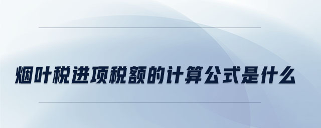 煙葉稅進(jìn)項稅額的計算公式是什么