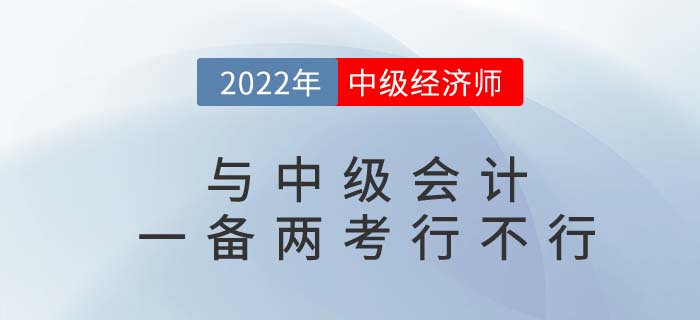 2022年中級會計(jì)師與中級經(jīng)濟(jì)師一備兩考可行嗎？