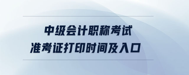 中級(jí)會(huì)計(jì)職稱考試準(zhǔn)考證打印時(shí)間及入口