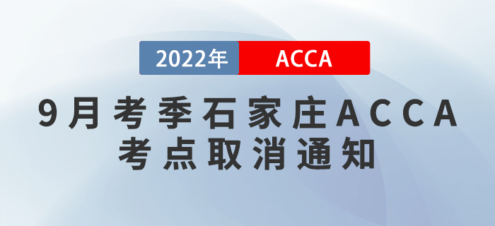 提醒！2022年9月考季石家莊ACCA考點(diǎn)取消通知！