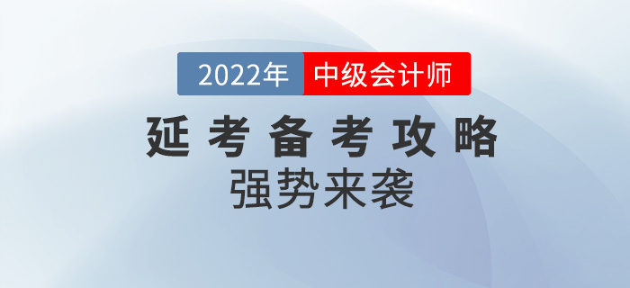 碼??！2022年中級會計延考備考攻略強勢來襲！