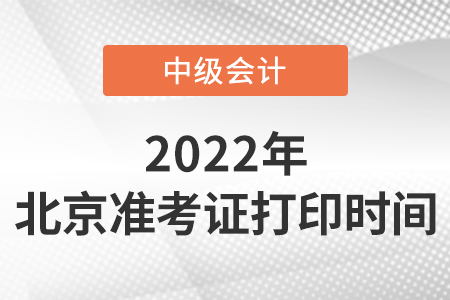2022年北京中級會計職稱準(zhǔn)考證打印時間