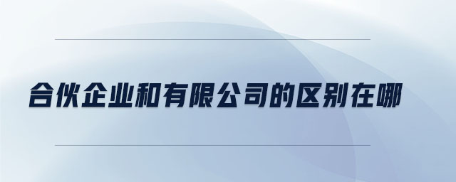 合伙企業(yè)和有限公司的區(qū)別在哪
