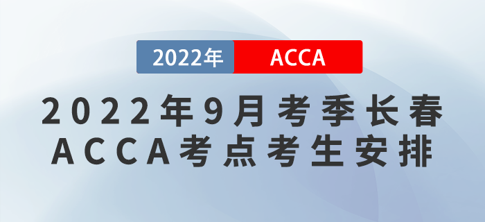 注意！2022年9月考季長春ACCA考點(diǎn)考生安排！