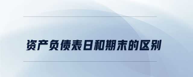 資產(chǎn)負(fù)債表日和期末的區(qū)別