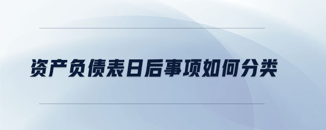 資產(chǎn)負(fù)債表日后事項如何分類 資產(chǎn)負(fù)債表日后事項如何分類