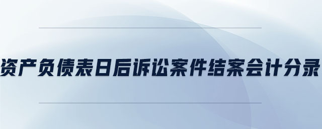 資產(chǎn)負(fù)債表日后訴訟案件結(jié)案會計分錄 資產(chǎn)負(fù)債表日后訴訟案件結(jié)案會計分錄