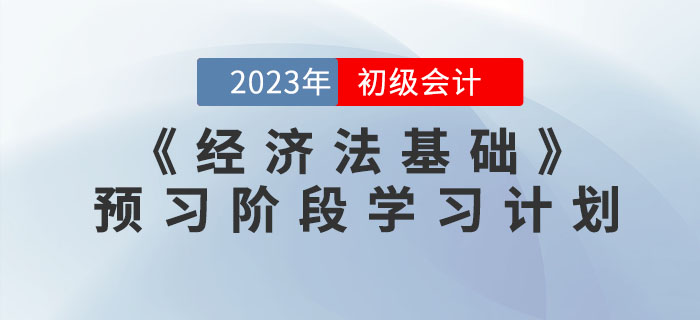 2023年初級會計《經(jīng)濟法基礎(chǔ)》預(yù)習(xí)階段學(xué)習(xí)計劃