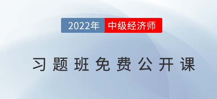 習題指導：速聽2022年中級經(jīng)濟師習題班免費公開課！