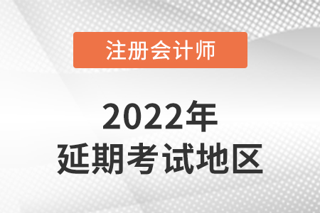 2022年注會延期考試的地區(qū)有哪些？