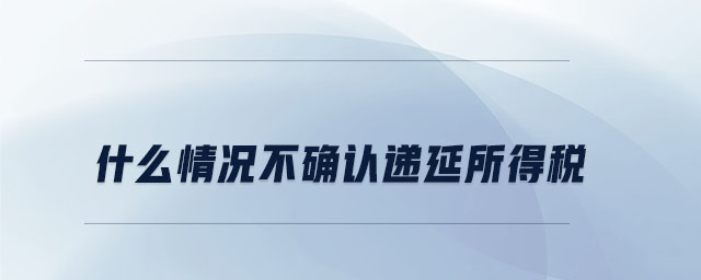 什么情況不確認遞延所得稅