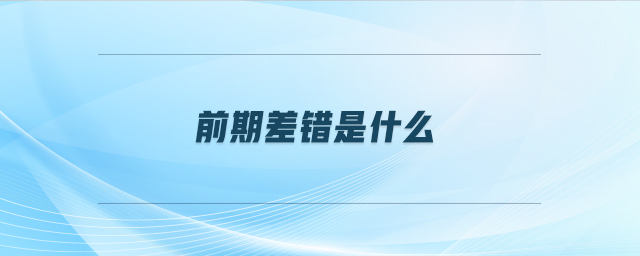 前期差錯(cuò)是什么