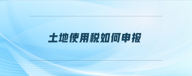 土地使用稅如何申報(bào)