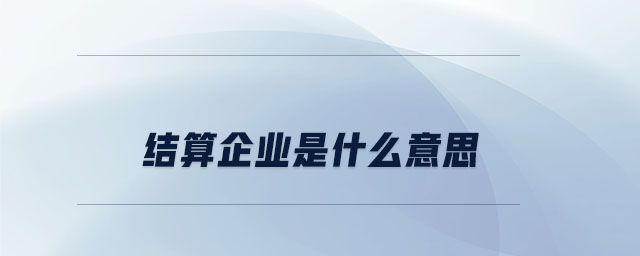 結(jié)算企業(yè)是什么意思